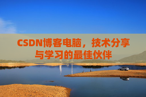 CSDN博客电脑，技术分享与学习的最佳伙伴
